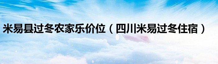 米易县过冬农家乐价位（四川米易过冬住宿）