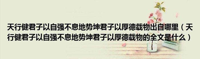 天行健君子以自强不息地势坤君子以厚德载物出自哪里（天行健君子以自强不息地势坤君子以厚德载物的全文是什么）