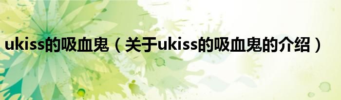 ukiss的吸血鬼（关于ukiss的吸血鬼的介绍）