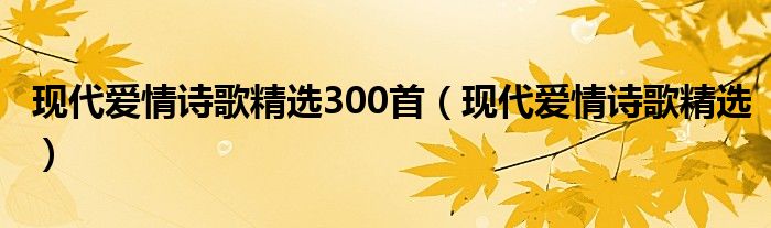 现代爱情诗歌精选300首（现代爱情诗歌精选）