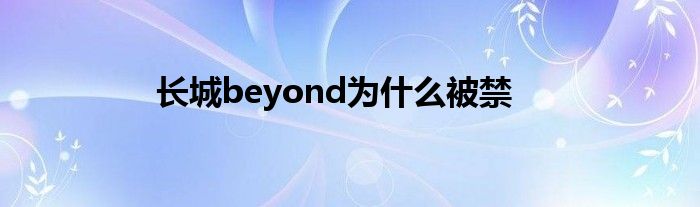 长城beyond为什么被禁