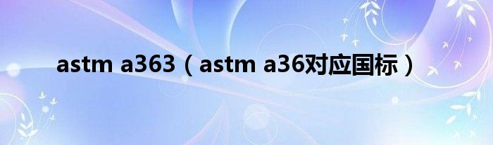 astm a363（astm a36对应国标）