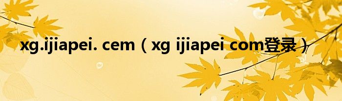 xg.ijiapei. cem（xg ijiapei com登录）