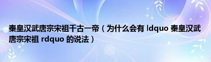 秦皇汉武唐宗宋祖千古一帝（为什么会有 ldquo 秦皇汉武 唐宗宋祖 rdquo 的说法）