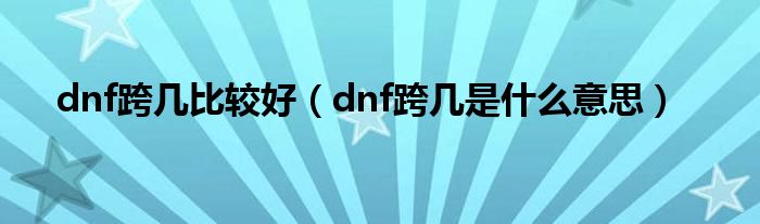 dnf跨几比较好（dnf跨几是什么意思）