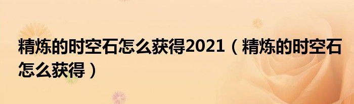 精炼的时空石怎么获得2021（精炼的时空石怎么获得）