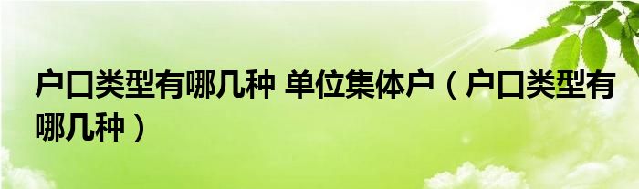 户口类型有哪几种 单位集体户（户口类型有哪几种）