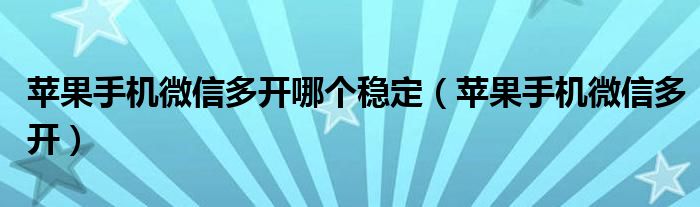 苹果手机微信多开哪个稳定（苹果手机微信多开）