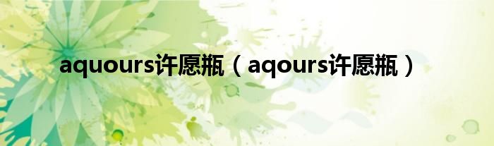 aquours许愿瓶（aqours许愿瓶）