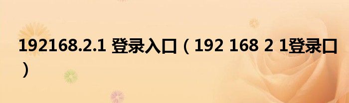 192168.2.1 登录入口（192 168 2 1登录口）