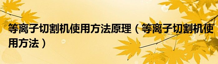 等离子切割机使用方法原理（等离子切割机使用方法）