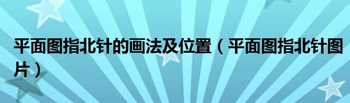 平面图指北针的画法及位置（平面图指北针图片）