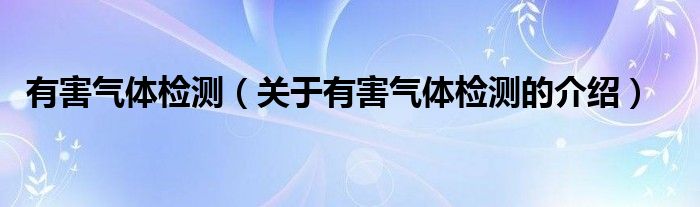 有害气体检测（关于有害气体检测的介绍）