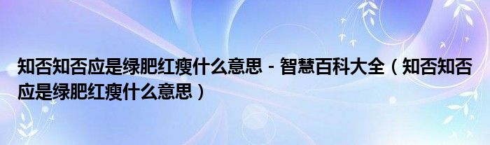 知否知否应是绿肥红瘦什么意思 - 智慧百科大全（知否知否应是绿肥红瘦什么意思）