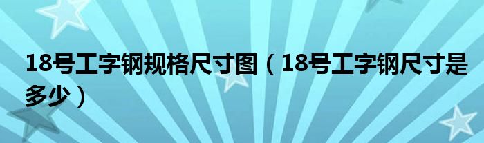 18号工字钢规格尺寸图（18号工字钢尺寸是多少）