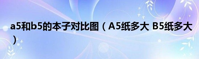 a5和b5的本子对比图（A5纸多大 B5纸多大）