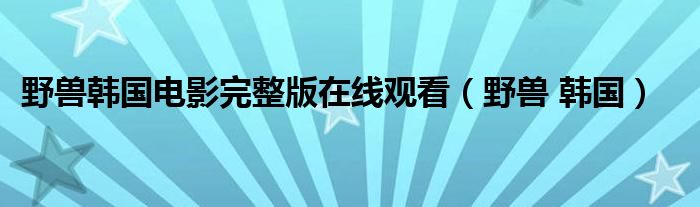 野兽韩国电影完整版在线观看（野兽 韩国）