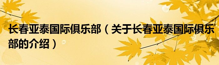 长春亚泰国际俱乐部（关于长春亚泰国际俱乐部的介绍）