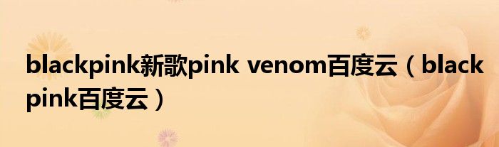 blackpink新歌pink venom百度云（blackpink百度云）