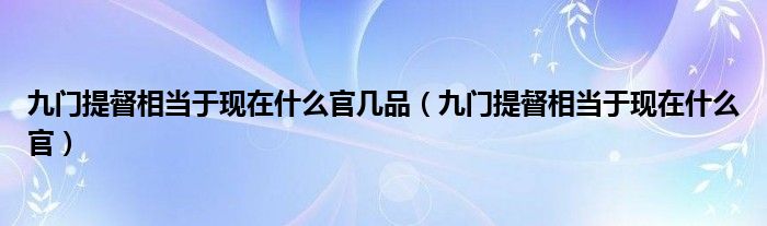 九门提督相当于现在什么官几品（九门提督相当于现在什么官）