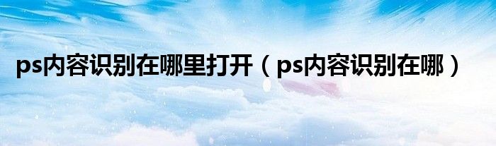 ps内容识别在哪里打开（ps内容识别在哪）