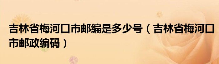 吉林省梅河口市邮编是多少号（吉林省梅河口市邮政编码）