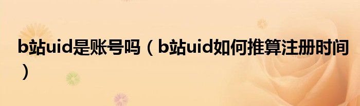 b站uid是账号吗（b站uid如何推算注册时间）