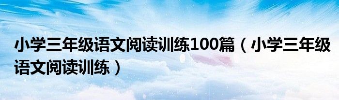 小学三年级语文阅读训练100篇（小学三年级语文阅读训练）