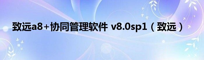 致远a8+协同管理软件 v8.0sp1（致远）