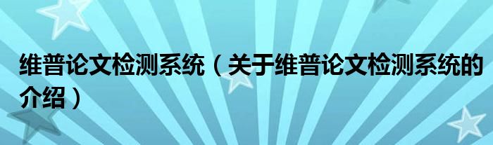 维普论文检测系统（关于维普论文检测系统的介绍）