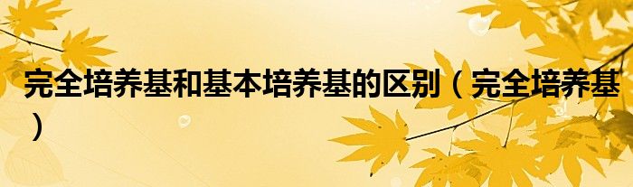 完全培养基和基本培养基的区别（完全培养基）