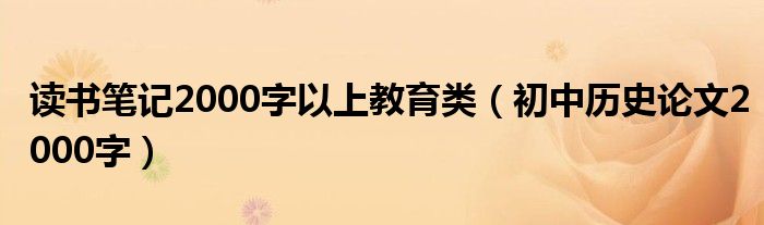 读书笔记2000字以上教育类（初中历史论文2000字）