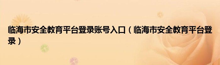 临海市安全教育平台登录账号入口（临海市安全教育平台登录）