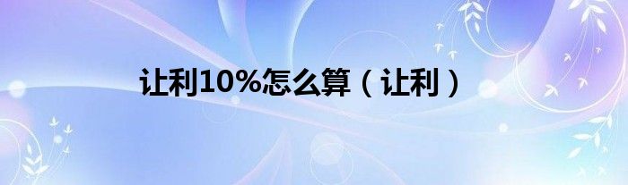 让利10%怎么算（让利）