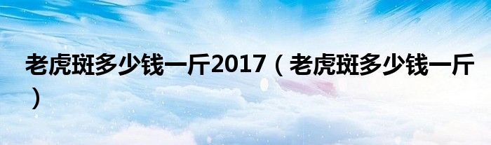 老虎斑多少钱一斤2017（老虎斑多少钱一斤）