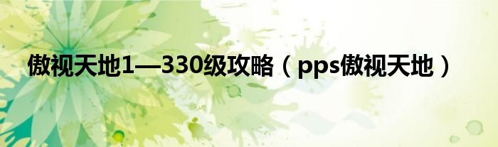 傲视天地1—330级攻略（pps傲视天地）