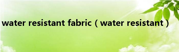 water resistant fabric（water resistant）