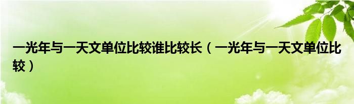 一光年与一天文单位比较谁比较长（一光年与一天文单位比较）