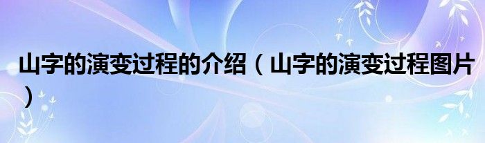 山字的演变过程的介绍（山字的演变过程图片）