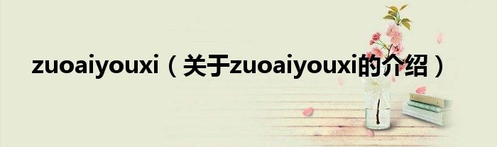 zuoaiyouxi（关于zuoaiyouxi的介绍）