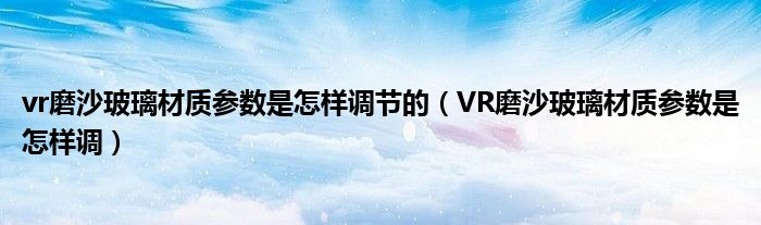 vr磨沙玻璃材质参数是怎样调节的（VR磨沙玻璃材质参数是怎样调）