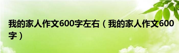 我的家人作文600字左右（我的家人作文600字）