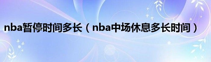 nba暂停时间多长（nba中场休息多长时间）