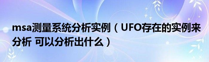 msa测量系统分析实例（UFO存在的实例来分析 可以分析出什么）