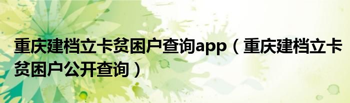 重庆建档立卡贫困户查询app（重庆建档立卡贫困户公开查询）