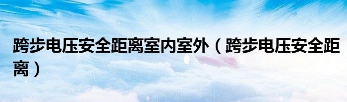 跨步电压安全距离室内室外（跨步电压安全距离）