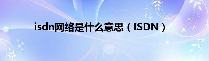 isdn网络是什么意思（ISDN）