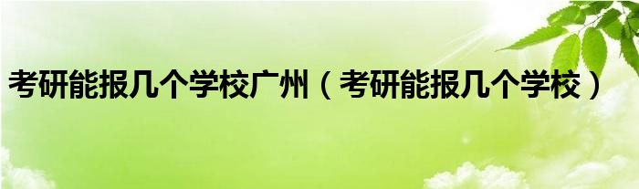 考研能报几个学校广州（考研能报几个学校）