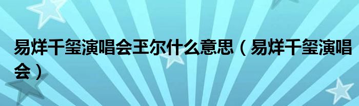 易烊千玺演唱会玊尔什么意思（易烊千玺演唱会）