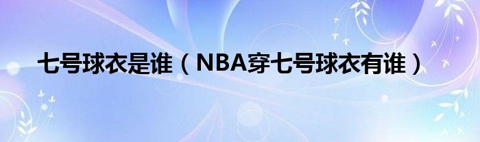 七号球衣是谁（NBA穿七号球衣有谁）